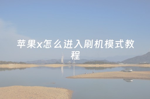 苹果x怎么进入刷机模式教程（苹果x怎么进刷机模式
教学）