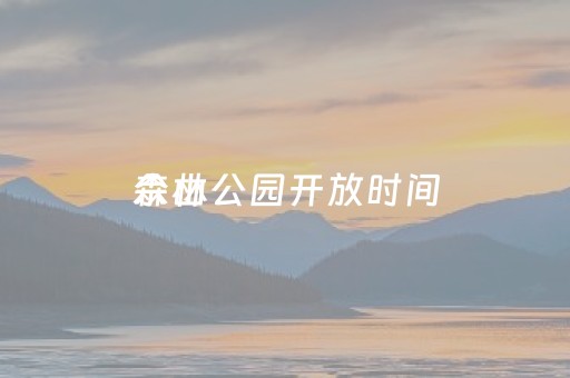 佘山
森林公园开放时间（佘山
森林公园什么时候开放）