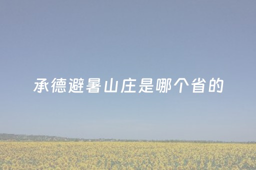 承德避暑山庄是哪个省的（承德避暑山庄是哪个省的城市）