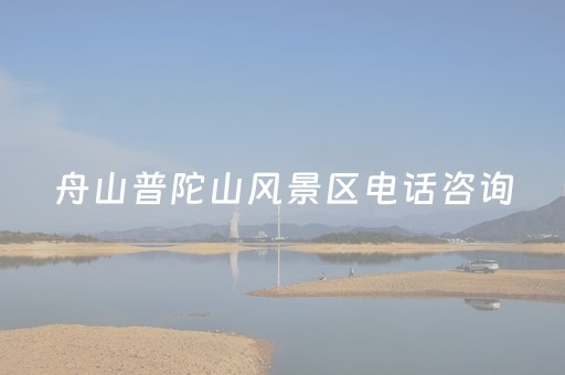 舟山普陀山风景区电话咨询（舟山普陀山电话号码）