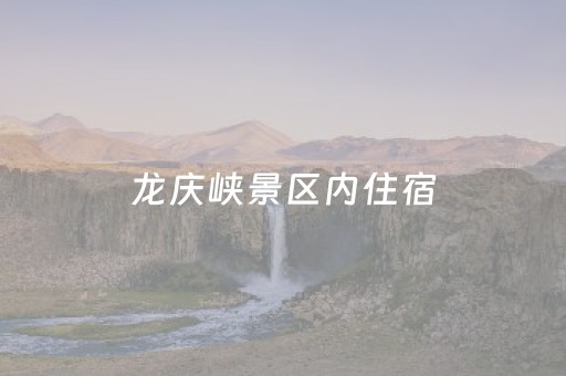 龙庆峡景区内住宿（龙庆峡附近酒店预订）