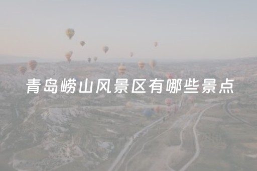 青岛崂山风景区有哪些景点（青岛崂山风景区有哪些景点名称）