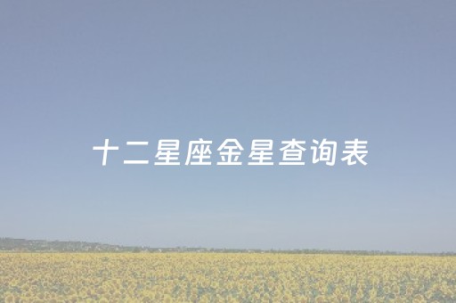 十二星座金星查询表（十二星座金星查询表 1995）