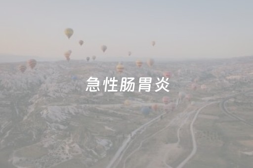 急性肠胃炎（急性肠胃炎怎么缓解）