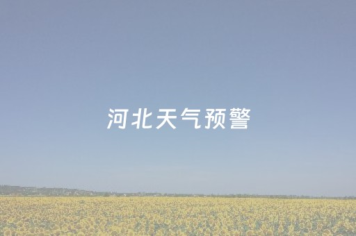 河北天气预警（河北天气预警图）