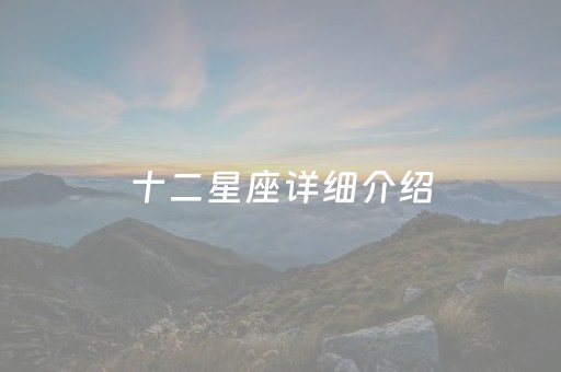 十二星座详细介绍（十二星座介绍大全）