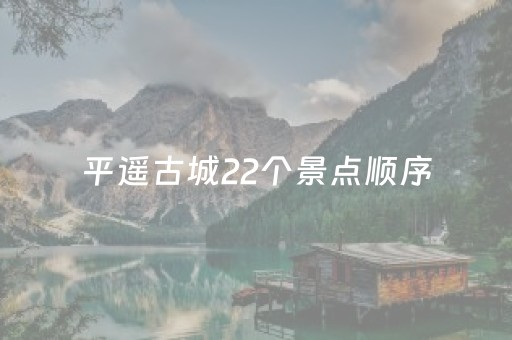 平遥古城22个景点顺序（平遥古城22个景点游览顺序）
