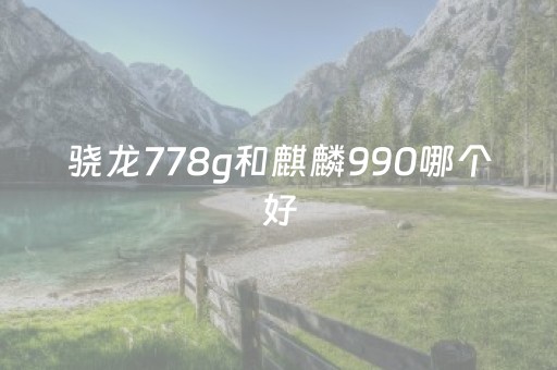 骁龙778g和麒麟990哪个好（华为nova11建议买吗）