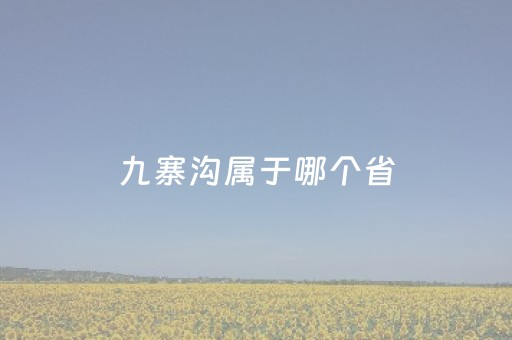 九寨沟属于哪个省（九寨沟属于哪个省哪个县）