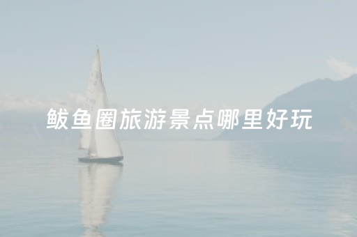 鲅鱼圈旅游景点哪里好玩（鲅鱼圈有什么好玩的景点）