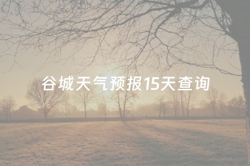 谷城天气预报15天查询（谷城天气预报15天查询百度百科）
