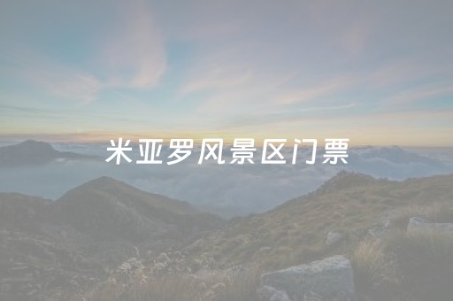 米亚罗风景区门票（米亚罗风景区开放时间）
