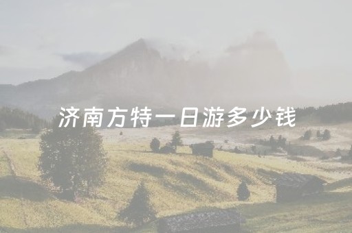 济南方特一日游多少钱（济南方特玩一次要花多少钱）