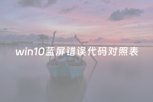 win10蓝屏错误代码对照表（win10蓝屏错误代码对照表怎么解决）