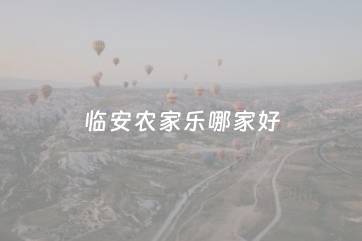 临安农家乐哪家好（临安哪个农家乐环境最好）