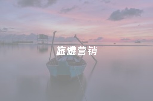 旅游营销
方式（旅游营销
方式都有哪些）
