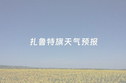 扎鲁特旗天气预报（扎鲁特旗天气预报3天）