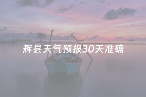 辉县天气预报30天准确（辉县天气预报30天查）