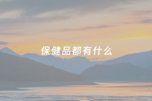 保健品都有什么（保健品都有什么品牌）