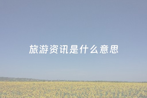 旅游资讯是什么意思（旅游资讯是什么意思啊）