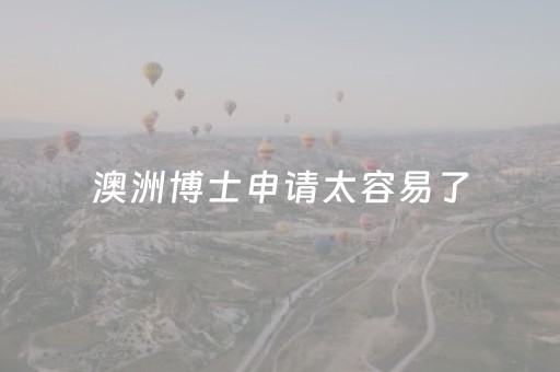 澳洲博士申请太容易了（澳洲博士申请流程）