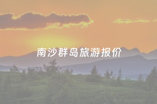 南沙群岛旅游报价（南沙群岛一日游多少钱）