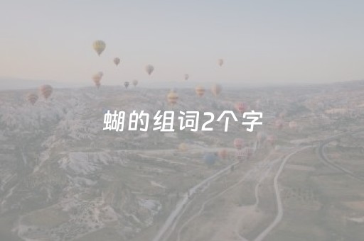 蝴的组词2个字（蝴的组词2字词）