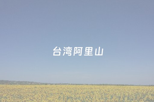 台湾阿里山（台湾阿里山烟价格表和图片）