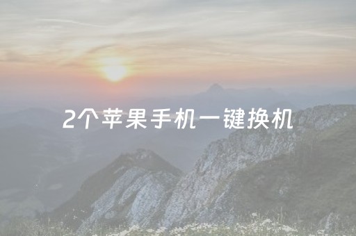 2个苹果手机一键换机（2个苹果旧手机一键换机）