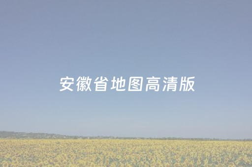 安徽省地图高清版（安徽省地图高清版大图 放大图片）