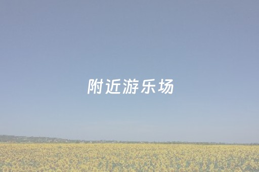 附近游乐场（附近游乐场水上乐园）
