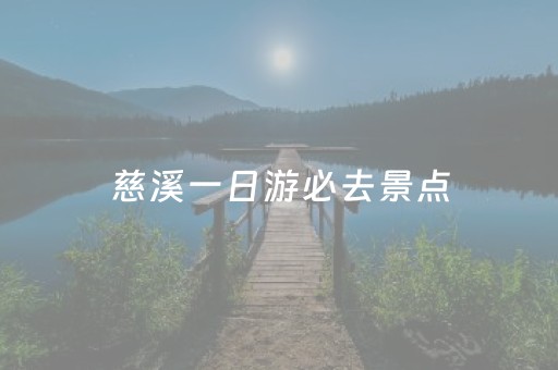 慈溪一日游必去景点（慈溪一日游必去景点免费）