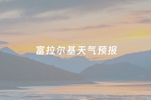富拉尔基天气预报（富拉尔基天气预报15天查询）