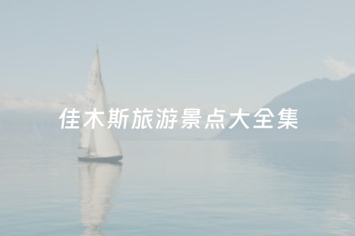佳木斯旅游景点大全集（佳木斯旅游景点介绍）