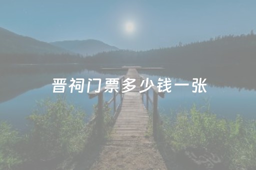 晋祠门票多少钱一张（晋祠门票多少钱一张2023
）