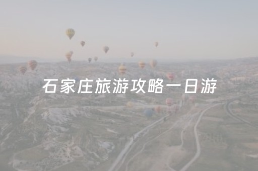 石家庄旅游攻略一日游（石家庄旅游攻略一日游略）