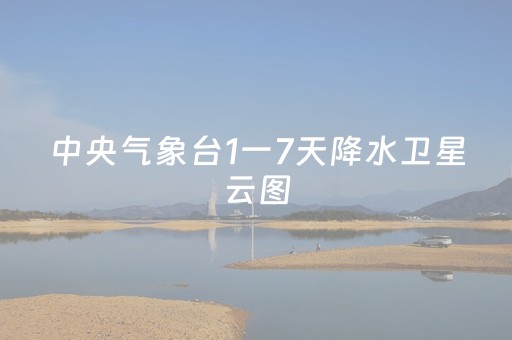 中央气象台1一7天降水卫星云图（中央气象台1一7天降水卫星云图湖）