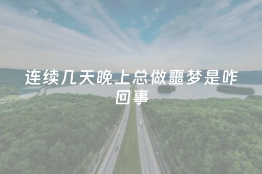 连续几天晚上总做噩梦是咋回事（连续几天晚上总做噩梦是咋回事儿）