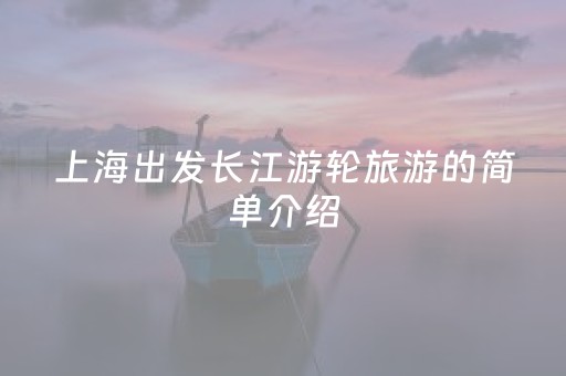 上海出发长江游轮旅游的简单介绍