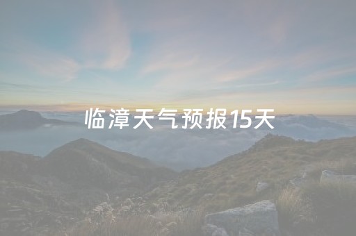 临漳天气预报15天（邯郸临漳天气预报15天）