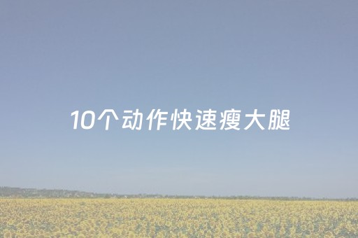 10个动作快速瘦大腿（10个动作快速瘦大腿的方法）