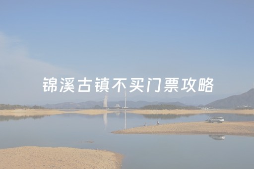 锦溪古镇不买门票攻略（锦溪古镇门票免票政策）