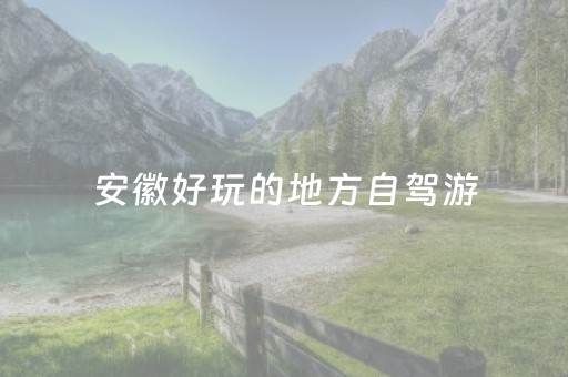 安徽好玩的地方自驾游（安徽好玩的地方自驾游一天）