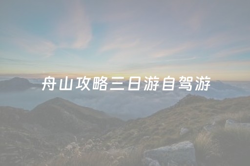 舟山攻略三日游自驾游（舟山3日游）