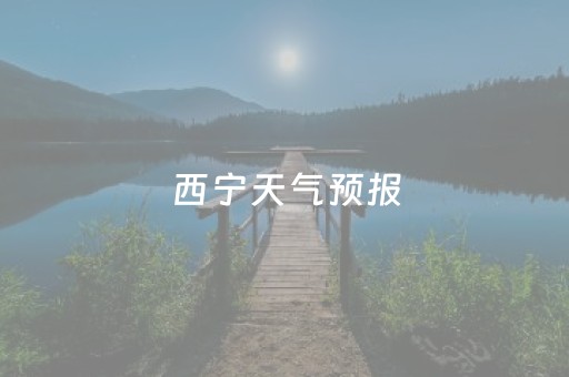 西宁天气预报（西宁天气预报30天最新）