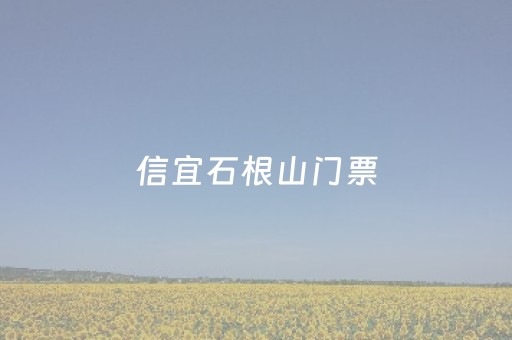 信宜石根山门票（信宜石根山门票免费吗）