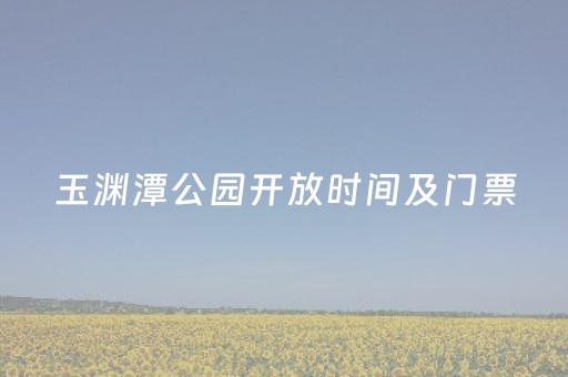 玉渊潭公园开放时间及门票（玉渊潭公园开放时间及门票?）