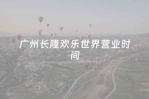 广州长隆欢乐世界营业时间（广州欢乐世界）