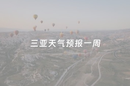 三亚天气预报一周（三亚天气预报一周天气预报15天）