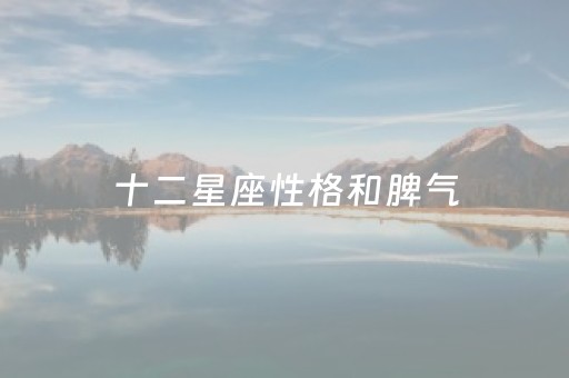十二星座性格和脾气（十二星座的性格与脾气）